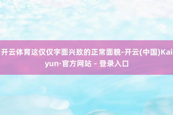 开云体育这仅仅字面兴致的正常面貌-开云(中国)Kaiyun·官方网站 - 登录入口