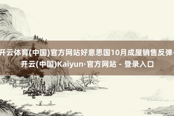 开云体育(中国)官方网站好意思国10月成屋销售反弹-开云(中国)Kaiyun·官方网站 - 登录入口